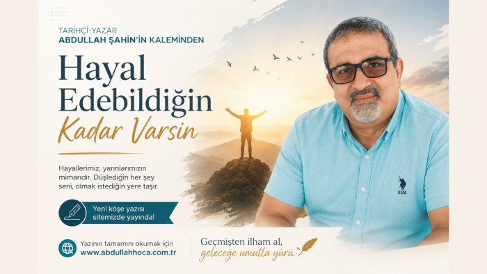 Tarihçi-Yazar Abdullah ŞAHİN'in kaleminden "Hayal Edebildiğin Kadar Varsın"